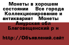 Монеты в хорошем состоянии. - Все города Коллекционирование и антиквариат » Монеты   . Амурская обл.,Благовещенский р-н